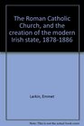 The Roman Catholic Church and the creation of the modern Irish state 18781886