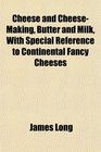 Cheese and CheeseMaking Butter and Milk With Special Reference to Continental Fancy Cheeses