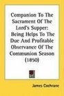 Companion To The Sacrament Of The Lord's Supper Being Helps To The Due And Profitable Observance Of The Communion Season