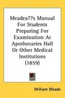 Meades Manual For Students Preparing For Examination At Apothecaries Hall Or Other Medical Institutions