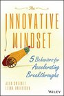 The Innovative Mindset 5 Behaviors for Accelerating Breakthroughs