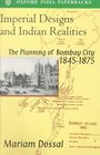 Imperial Designs and Indian Realities The Planning of Bombay City 18451875