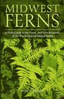Midwest Ferns A Field Guide to the Ferns and Fern Relatives of the North Central United States