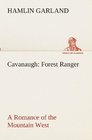 Cavanaugh Forest Ranger A Romance of the Mountain West
