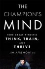 The Champion's Mind How Great Athletes Think Train and Thrive