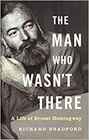 The Man Who Wasn't There A Life of Ernest Hemingway