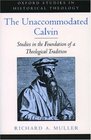 The Unaccommodated Calvin Studies in the Foundation of a Theological Tradition