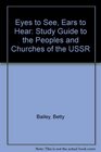 Eyes to See Ears to Hear Study Guide to the Peoples and Churches of the USSR