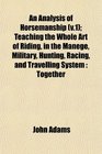 An Analysis of Horsemanship  Teaching the Whole Art of Riding in the Manege Military Hunting Racing and Travelling System Together
