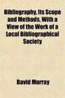 Bibliography Its Scope and Methods With a View of the Work of a Local Bibliographical Society