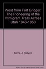 West from Fort Bridger The Pioneering of the Immigrant Trails Across Utah 18461850
