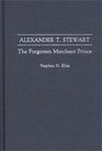 Alexander T Stewart The Forgotten Merchant Prince