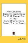 Field Artillery Gunners' Instructions For 75 Millimeter Gun M1897 Horse Drawn Truck Drawn Tractor Drawn