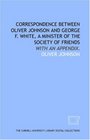 Correspondence between Oliver Johnson and George F White a minister of the Society of Friends with an appendix