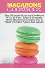 Macarons Cookbook The Ultimate Macaron Cookbook With 36 Fast Easy  Insanely Good Macaroon Recipes You'll Want To Make Again And Again