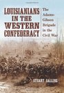 Louisianians in the Western Confederacy: The Adams-Gibson Brigade in the Civil War