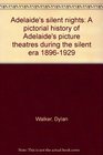 Adelaide's silent nights A pictorial history of Adelaide's picture theatres during the silent era 18961929