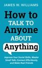 How to Talk to Anyone About Anything Improve Your Social Skills Master Small Talk Connect Effortlessly and Make Real Friends