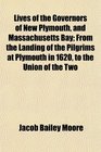 Lives of the Governors of New Plymouth and Massachusetts Bay From the Landing of the Pilgrims at Plymouth in 1620 to the Union of the Two