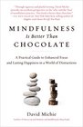 Mindfulness Is Better Than Chocolate A Practical Guide to Enhanced Focus and Lasting Happiness in a World of Distractions
