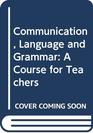 Communication Language and Grammar A Course for Teachers