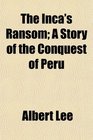 The Inca's Ransom A Story of the Conquest of Peru