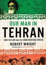 Our Man in Tehran The True Story behind the Secret Mission to Save Six Americans during the Iran Hostage Crisis and the Foreign Ambassador Who Worked with the CIA to Bring Them Home