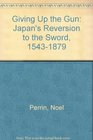 Giving up the gun Japan's reversion to the sword 15431879