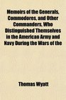 Memoirs of the Generals Commodores and Other Commanders Who Distinguished Themselves in the American Army and Navy During the Wars of the