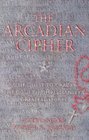 The Arcadian Cipher The Quest to Crack the Core of Christianity's Greatest Secret