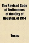 The Revised Code of Ordinances of the City of Houston of 1914