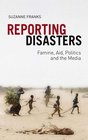 Reporting Disasters Famine Aid Politics and the Media