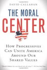 The Moral Center How Progressives Can Unite America Around Our Shared Values