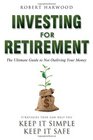 Investing For Retirement The Ultimate Guide To Not Outliving Your Money