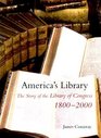 America's Library The Story of the Library of Congress 18002000