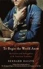 To Begin the World Anew  The Genius and Ambiguities of the American Founders
