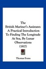 The British Mariner's Assistant A Practical Introduction To Finding The Longitude At Sea By Lunar Observations