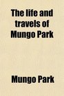 The life and travels of Mungo Park