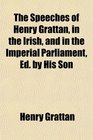 The Speeches of Henry Grattan in the Irish and in the Imperial Parliament Ed by His Son