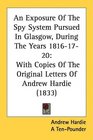 An Exposure Of The Spy System Pursued In Glasgow During The Years 18161720 With Copies Of The Original Letters Of Andrew Hardie