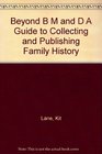 Beyond B M and D A Guide to Collecting and Publishing Family History