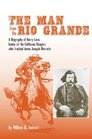 The Man from the Rio Grande A Biography of Harry Love Leader of the California Rangers Who Tracked Down Joaquin Murrieta