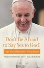 Don't Be Afraid to Say Yes to God Pope Francis Speaks to Young People with reflections by Fr Mike Schmitz