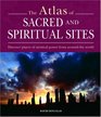 Atlas of Sacred and Spiritual Sites Discover Places of Mystical Power from Around the World
