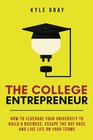 The College Entrepreneur How to leverage your university to build a business escape the rat race and live life on your terms
