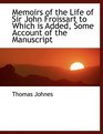 Memoirs of the Life of Sir John Froissart to Which is Added Some Account of the Manuscript