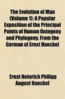The Evolution of Man  A Popular Exposition of the Principal Points of Human Ontogeny and Phylogeny From the German of Ernst Haeckel