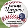 You're the Umpire 152 Scenarios to Test Your Baseball Knowledge