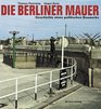 Die Berliner Mauer Geschichte eines politischen Bauwerks