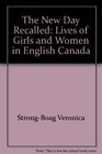 The New Day Recalled Lives of Girls and Women in English Canada